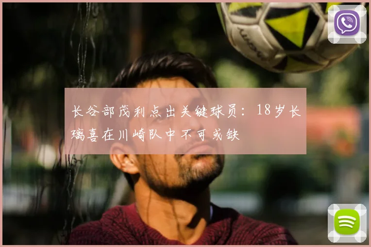 长谷部茂利点出关键球员:18岁长璃喜在川崎队中不可或缺